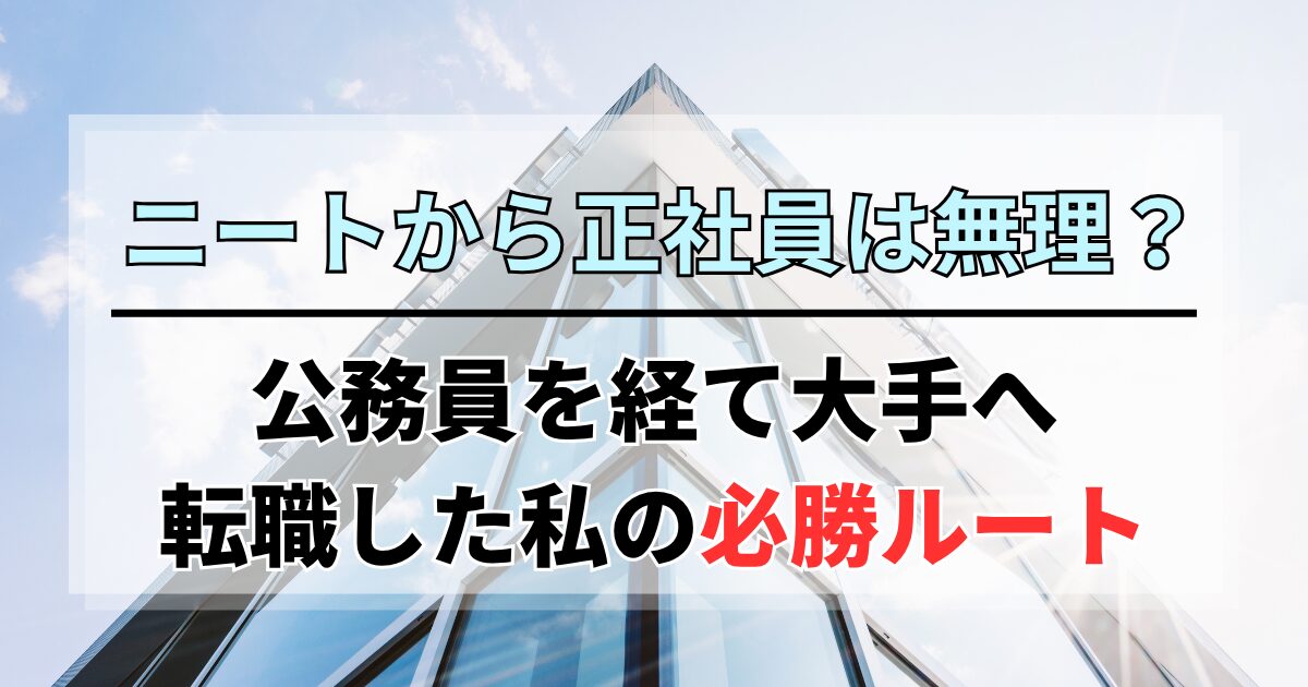 ニートから正社員は無理？公務員を経て大手へ転職した私の必勝ルート