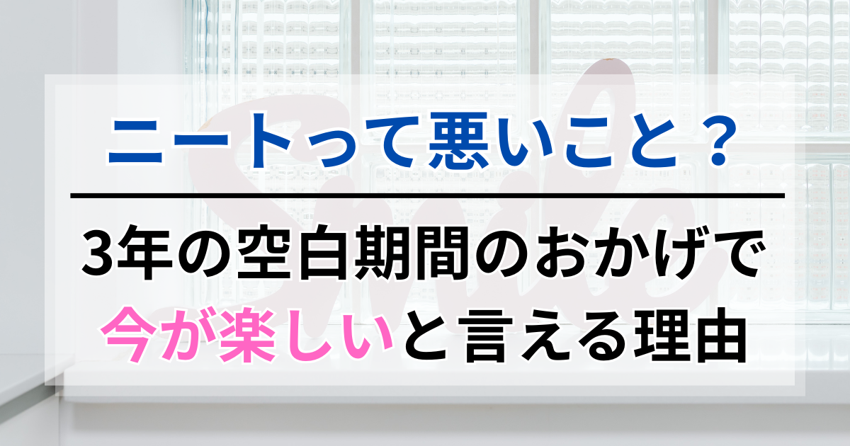 ニートって悪いこと？3年の空白期間のおかげで今が楽しいと言える理由