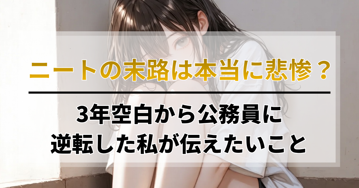 ニートの末路は本当に悲惨？3年空白から公務員に逆転した私が伝えたいこと