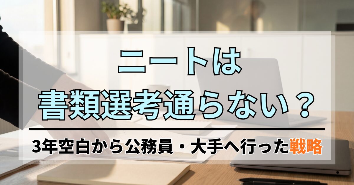 ニートは書類選考通らない？3年空白から公務員・大手へ行った私の戦略