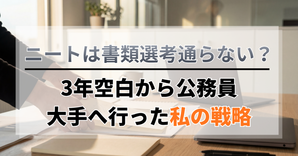 ニートは書類選考通らない？3年空白から公務員・大手へ行った私の戦略