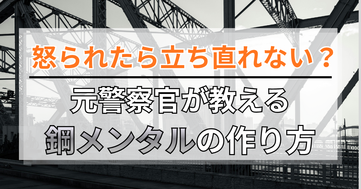 仕事で怒られたら立ち直れない？元警察官が教える鋼メンタルの作り方