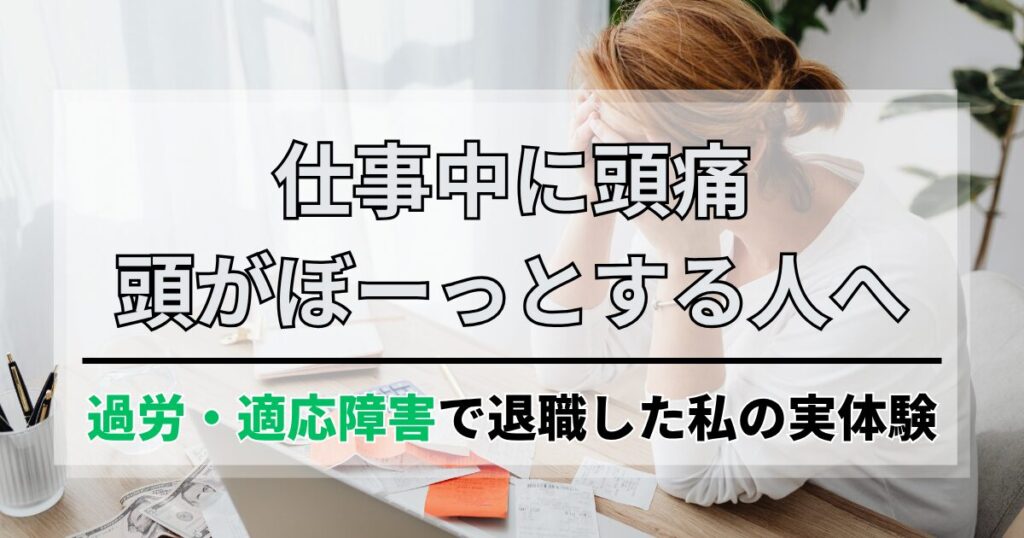 仕事中に頭痛、常に頭がぼーっとする人へ。過労・適応障害で退職した私の実体験
