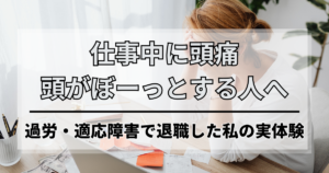仕事中に頭痛、常に頭がぼーっとする人へ。過労・適応障害で退職した私の実体験