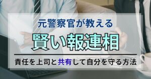 元警察官が教える賢い報連相：責任を上司と共有して自分を守る方法