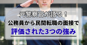 元警察官が語る！公務員から民間転職の面接で評価された3つの強み