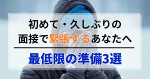 初めて・久しぶりの面接で緊張するあなたへ。最低限の準備3選