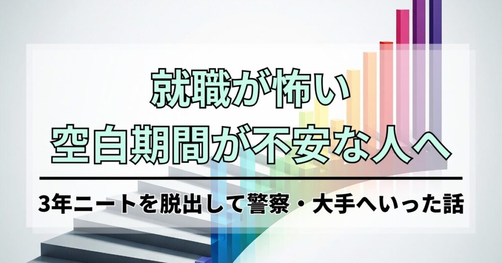 就職が怖い・空白期間が不安な人へ。3年ニートを脱出して警察・大手へいった話