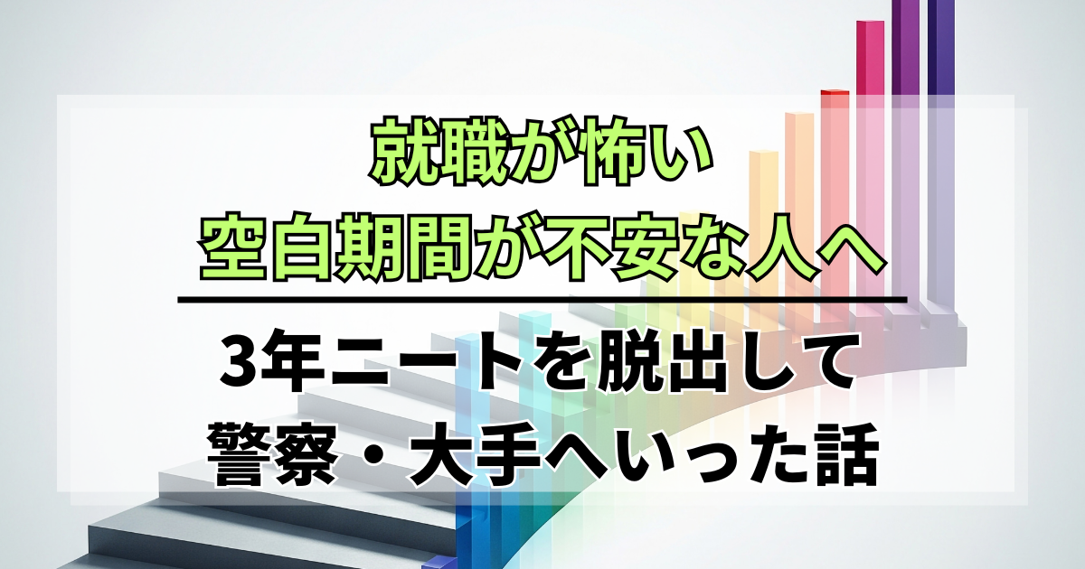 就職が怖い・空白期間が不安な人へ｜3年ニートを脱出して警察・大手へいった話