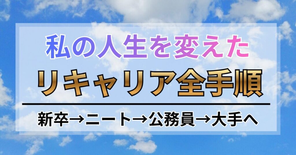 新卒→ニート→公務員→大手へ。私の人生を変えたリキャリア全手順
