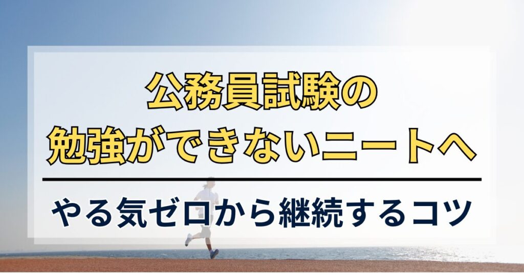 公務員試験の勉強ができないニートへ！やる気ゼロから継続するコツ